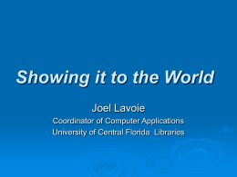 Showing it to the World Joel Lavoie Coordinator of Computer Applications University of Central Florida Libraries.