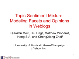 Topic-Sentiment Mixture: Modeling Facets and Opinions in Weblogs Qiaozhu Mei†, Xu Ling†, Matthew Wondra†, Hang Su‡, and ChengXiang Zhai† † University of Illinois at Urbana-Champaign ‡