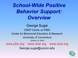 School-Wide Positive Behavior Support: Overview George Sugai OSEP Center on PBIS Center for Behavioral Education & Research University of Connecticut October 16, 2008  www.pbis.org www.cber.org www.swis.org George.sugai@uconn.edu.