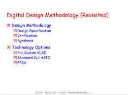 Digital Design Methodology (Revisited)  Design Methodology Design Specification Verification Synthesis   Technology Options Full Custom VLSI Standard Cell ASIC FPGA  CS 150 – Spring 2007 - Lec #25