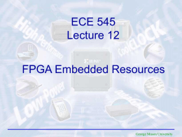 ECE 545 Lecture 12 FPGA Embedded Resources  George Mason University Resources  • FPGA Embedded Resources web page available from the course web page.