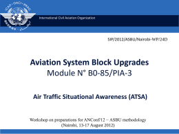 International Civil Aviation Organization  SIP/2012/ASBU/Nairobi-WP/24D  Aviation System Block Upgrades Module N° B0-85/PIA-3 Air Traffic Situational Awareness (ATSA) Workshop on preparations for ANConf/12 − ASBU methodology (Nairobi,