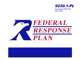 9230.1-PL Supersedes FEMA 229 (April 1992) What is the Federal Response Plan? Signed agreement among departments and agencies that: • Supplements other Federal emergency operations.