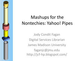 Mashups for the Nontechies: Yahoo! Pipes Jody Condit Fagan Digital Services Librarian James Madison University faganjc@jmu.edu http://jcf-hp.blogspot.com/