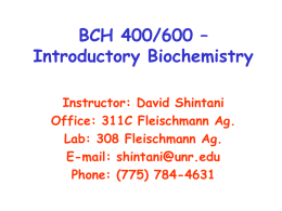 BCH 400/600 – Introductory Biochemistry Instructor: David Shintani Office: 311C Fleischmann Ag. Lab: 308 Fleischmann Ag. E-mail: shintani@unr.edu Phone: (775) 784-4631