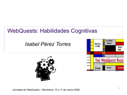 WebQuests: Habilidades Cognitivas Isabel Pérez Torres  Jornadas de WebQuests – Barcelona, 10 y 11 de marzo 2006