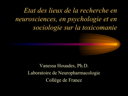 Etat des lieux de la recherche en neurosciences, en psychologie et en sociologie sur la toxicomanie  Vanessa Houades, Ph.D. Laboratoire de Neuropharmacologie Collège de France.