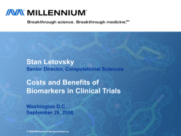 Stan Letovsky Senior Director, Computational Sciences  Costs and Benefits of Biomarkers in Clinical Trials Washington D.C. September 29, 2006  © 2006 Millennium Pharmaceuticals Inc.