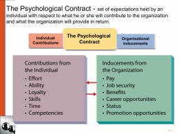 The Psychological Contract - set of expectations held by an individual with respect to what he or she will contribute to.