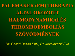PACEMAKER (PM) THERÁPIA ÁLTAL OKOZOTT HAEMODYNAMIKAI ÉS THROMBOEMBOLIÁS SZÖVŐDMÉNYEK Dr. Gelléri Dezső PhD, Dr. Jevelovszki Éva.
