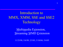 Introduction to MMX, XMM, SSE and SSE2 Technology Multimedia Extension, Streaming SIMD Extension 11/23/98, 5/6/99, 2/5/03, 5/10/04, 5/4/05