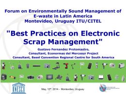 Forum on Environmentally Sound Management of E-waste in Latin America Montevideo, Uruguay ITU/CITEL  "Best Practices on Electronic Scrap Management" Gustavo Fernandez Protomastro, Consultant, Econormas del Mercosur.