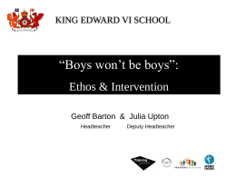 KING EDWARD VI SCHOOL  “Boys won’t be boys”: Ethos & Intervention Geoff Barton & Julia Upton Headteacher  Deputy Headteacher.