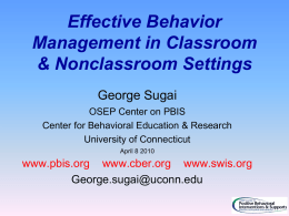 Effective Behavior Management in Classroom & Nonclassroom Settings George Sugai OSEP Center on PBIS Center for Behavioral Education & Research University of Connecticut April 8 2010  www.pbis.org www.cber.org.