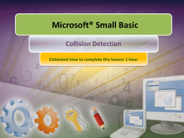 Microsoft® Small Basic Collision Detection Estimated time to complete this lesson: 1 hour.