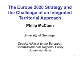 The Europe 2020 Strategy and the Challenge of an Integrated Territorial Approach Philip McCann University of Groningen  Special Adviser to the European Commissioner for Regional Policy Johannes.
