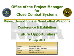 Office of the Project Manager for Close Combat Systems Mines, Demolitions & Non-Lethal Weapons Conference & Exhibition  “Future Opportunities” 11 Sep 2003 Briefer: Title: Phone: Email:  Patricia L.