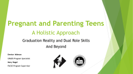Pregnant and Parenting Teens A Holistic Approach Graduation Reality and Dual Role Skills And Beyond Denise Mileson GRADS Program Specialist Mary Nagel FACSE Program Supervisor.