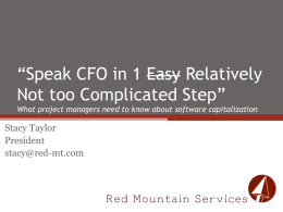 “Speak CFO in 1 Easy Relatively Not too Complicated Step” What project managers need to know about software capitalization  Stacy Taylor President stacy@red-mt.com.