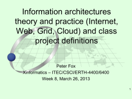 Information architectures theory and practice (Internet, Web, Grid, Cloud) and class project definitions Peter Fox Xinformatics – ITEC/CSCI/ERTH-4400/6400 Week 8, March 26, 2013