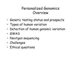 Personalized Genomics Overview • • • • • • •  Genetic testing status and prospects Types of human variation Detection of human genomic variation GWAS Nextgen sequencing Challenges Ethical questions.
