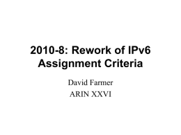 2010-8: Rework of IPv6 Assignment Criteria David Farmer ARIN XXVI 2010-8: What does it do? • • • •  Replaces 6.5.8 with new language Attempts to restate in clear.