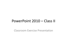 PowerPoint 2010 – Class II Classroom Exercise Presentation Using Slide Master • • • •  Set the Theme Set the Color and Fonts Set the Placeholder Insert a Logo.
