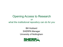 Opening Access to Research or what the institutional repository can do for you Bill Hubbard SHERPA Manager University of Nottingham.