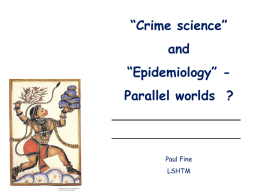“Crime science” and “Epidemiology” -  Parallel worlds ?  Paul Fine LSHTM Outline •  background  •  words  •  history  •  methods > applications  •  implications Words …  •  “Crime science”  •  “Epidemiology”