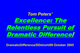 Tom Peters’  Excellence: The Relentless Pursuit of Dramatic Difference! DramaticDifference/DDshort/09 October 2005 Slides at …  tompeters.com* *Also see Tanning.LONG.