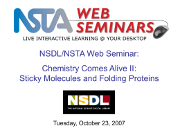 LIVE INTERACTIVE LEARNING @ YOUR DESKTOP  NSDL/NSTA Web Seminar: Chemistry Comes Alive II: Sticky Molecules and Folding Proteins  Tuesday, October 23, 2007