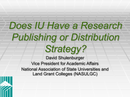 Does IU Have a Research Publishing or Distribution Strategy? David Shulenburger Vice President for Academic Affairs National Association of State Universities and Land Grant Colleges (NASULGC)