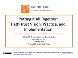 HATHITRUST A Shared Digital Repository  Putting it All Together: HathiTrust Vision, Practice, and Implementation SENYLRC: Technologies and Trends Series February 20, 2013 Jeremy York Project Librarian, HathiTrust  Unless otherwise.