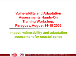 Vulnerability and Adaptation Assessments Hands-On Training Workshop, Paraguay, August 14-18 2006 Impact, vulnerability and adaptation assessment for coastal zones.