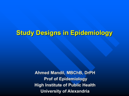 Study Designs in Epidemiology  Ahmed Mandil, MBChB, DrPH Prof of Epidemiology High Institute of Public Health University of Alexandria.