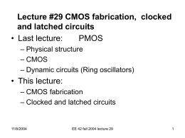 Lecture #29 CMOS fabrication, clocked and latched circuits • Last lecture: PMOS – Physical structure – CMOS – Dynamic circuits (Ring oscillators)  • This lecture: – CMOS fabrication –