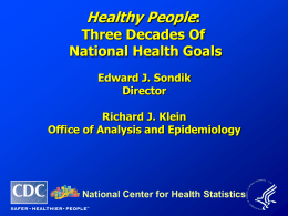 Healthy People:  Three Decades Of National Health Goals Edward J. Sondik Director Richard J. Klein Office of Analysis and Epidemiology  National Center for Health Statistics.