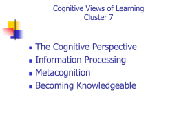 Cognitive Views of Learning Cluster 7       The Cognitive Perspective Information Processing Metacognition Becoming Knowledgeable The Cognitive View of Learning: A general approach that views learning as.