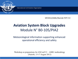 International Civil Aviation Organization  SIP/2012/ASBU/Nairobi-WP/21C  Aviation System Block Upgrades Module N° B0-105/PIA2 Meteorological information supporting enhanced operational efficiency and safety  Workshop on preparations for ANConf/12 −