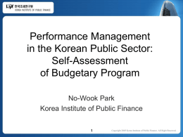 Performance Management in the Korean Public Sector: Self-Assessment of Budgetary Program No-Wook Park Korea Institute of Public Finance Copyright 2005 Korea Institute of Public Finance.