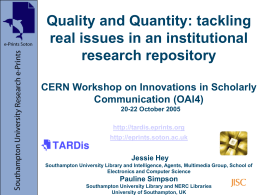 Quality and Quantity: tackling real issues in an institutional research repository CERN Workshop on Innovations in Scholarly Communication (OAI4) 20-22 October 2005 http://tardis.eprints.org http://eprints.soton.ac.uk  Jessie Hey Southampton University Library.