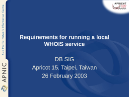 Requirements for running a local WHOIS service DB SIG Apricot 15, Taipei, Taiwan 26 February 2003