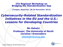 ITU Regional Workshop on Bridging the Standardization Gap (Yangon, Myanmar, 28-29 November 2013)  Cybersecurity-Related Standardization Initiatives in the EU and the U.S.: Lessons for Developing.