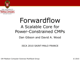 Forwardflow  A Scalable Core for Power-Constrained CMPs Dan Gibson and David A. Wood ISCA 2010 SAINT-MALO FRANCE  UW-Madison Computer Sciences Multifacet Group  © 2010