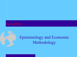 Lecture One  Epistemology and Economic Methodology Epistemology  Questions: • Does an objective reality exist that is independent of our thinking? • Do ultimate truths describe that.