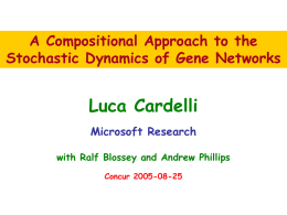 A Compositional Approach to the Stochastic Dynamics of Gene Networks  Luca Cardelli Microsoft Research with Ralf Blossey and Andrew Phillips Concur 2005-08-25