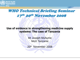 WHO Technical Briefing Seminar 17th 20th November 2008 Use of evidence in strengthening medicine supply systems: The case of Tanzania  Mr Joseph Muhume MoH Tanzania 20th.