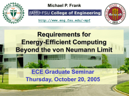 Michael P. Frank  http://www.eng.fsu.edu/~mpf  Requirements for Energy-Efficient Computing Beyond the von Neumann Limit  ECE Graduate Seminar Thursday, October 20, 2005