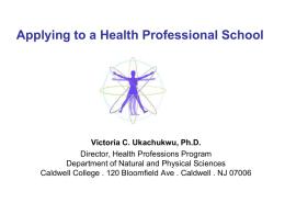 Applying to a Health Professional School  Victoria C. Ukachukwu, Ph.D. Director, Health Professions Program Department of Natural and Physical Sciences Caldwell College .