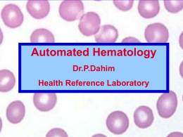 Automated Hematology Dr.P.Dahim Health Reference Laboratory • • • •  Principles of Automation Calibration Quality Control Flagging Hematology Automation • Two General Principles  Electronic resistance ( impedance)  Light scattering 